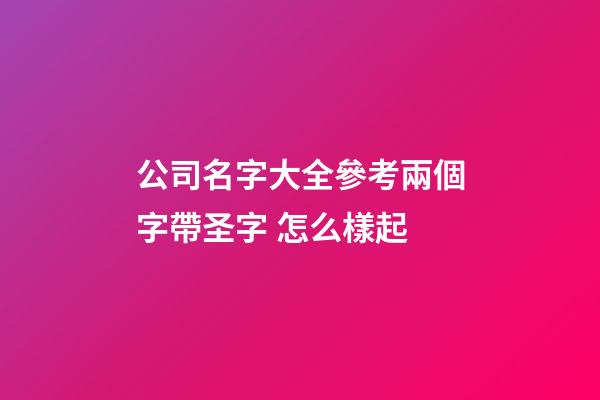 公司名字大全參考兩個字帶圣字 怎么樣起